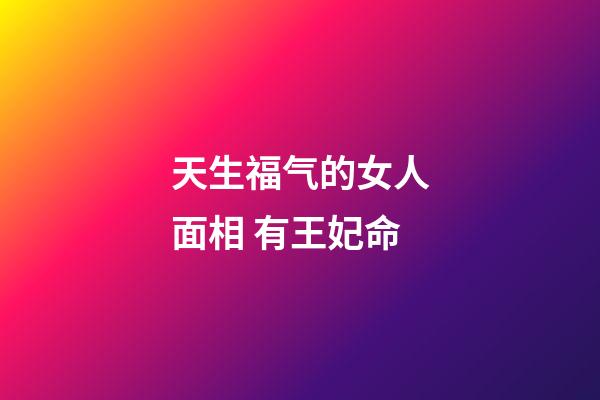 天生福气的女人面相 有王妃命